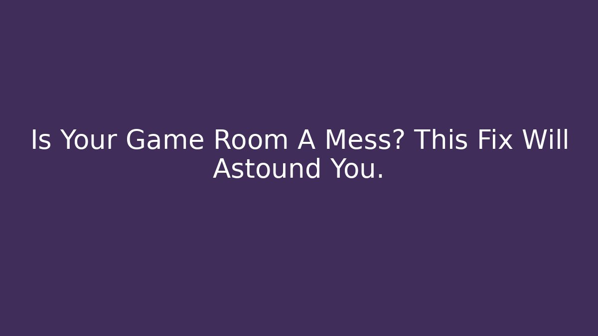 Is Your Game Room A Mess? This Fix Will Astound You. - Felix Cat Insurance