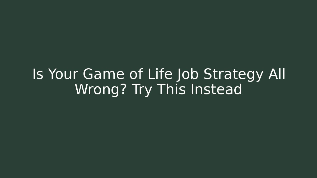 Is Your Game of Life Job Strategy All Wrong? Try This Instead