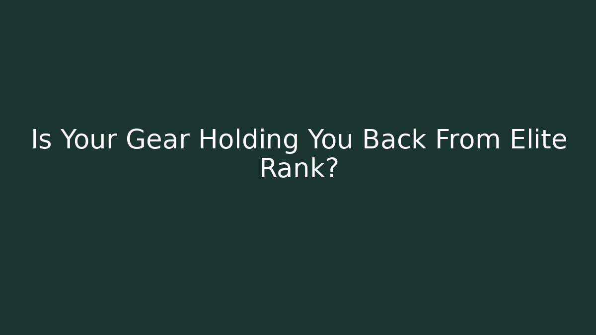 Is Your Gear Holding You Back From Elite Rank?