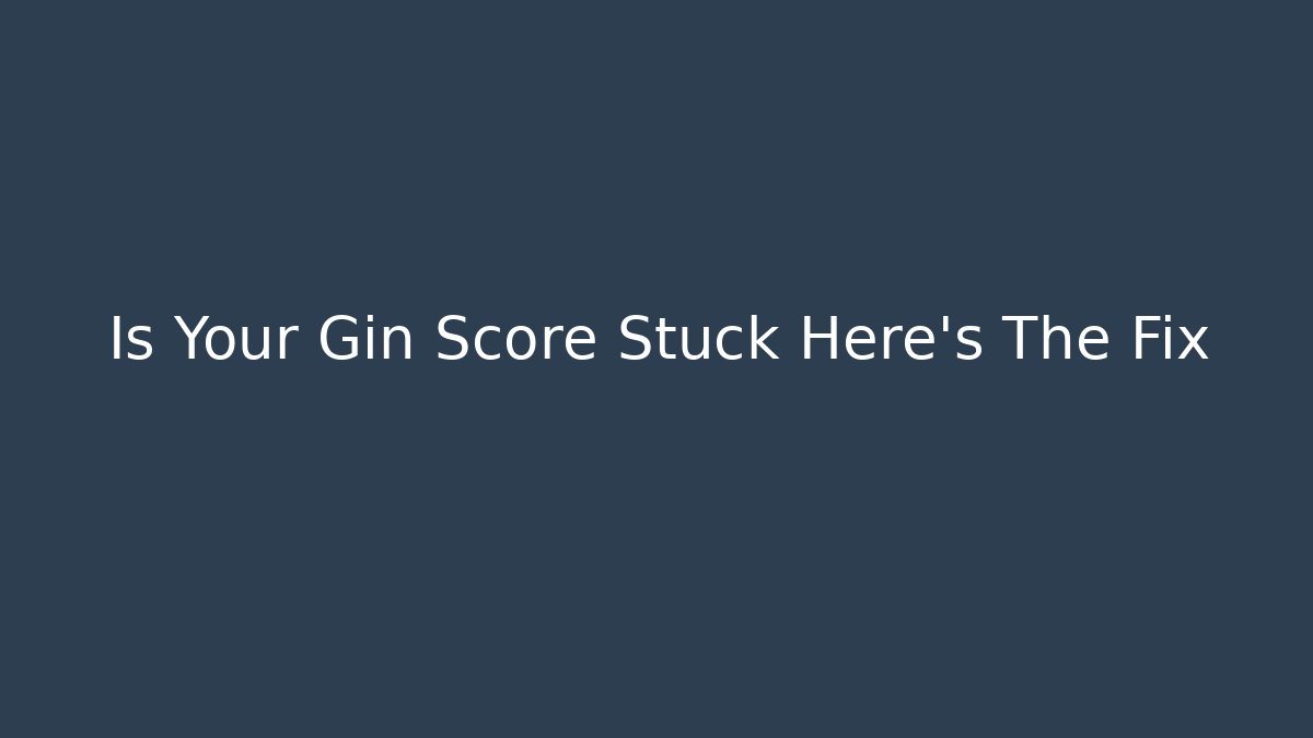 Is Your Gin Score Stuck Here's The Fix