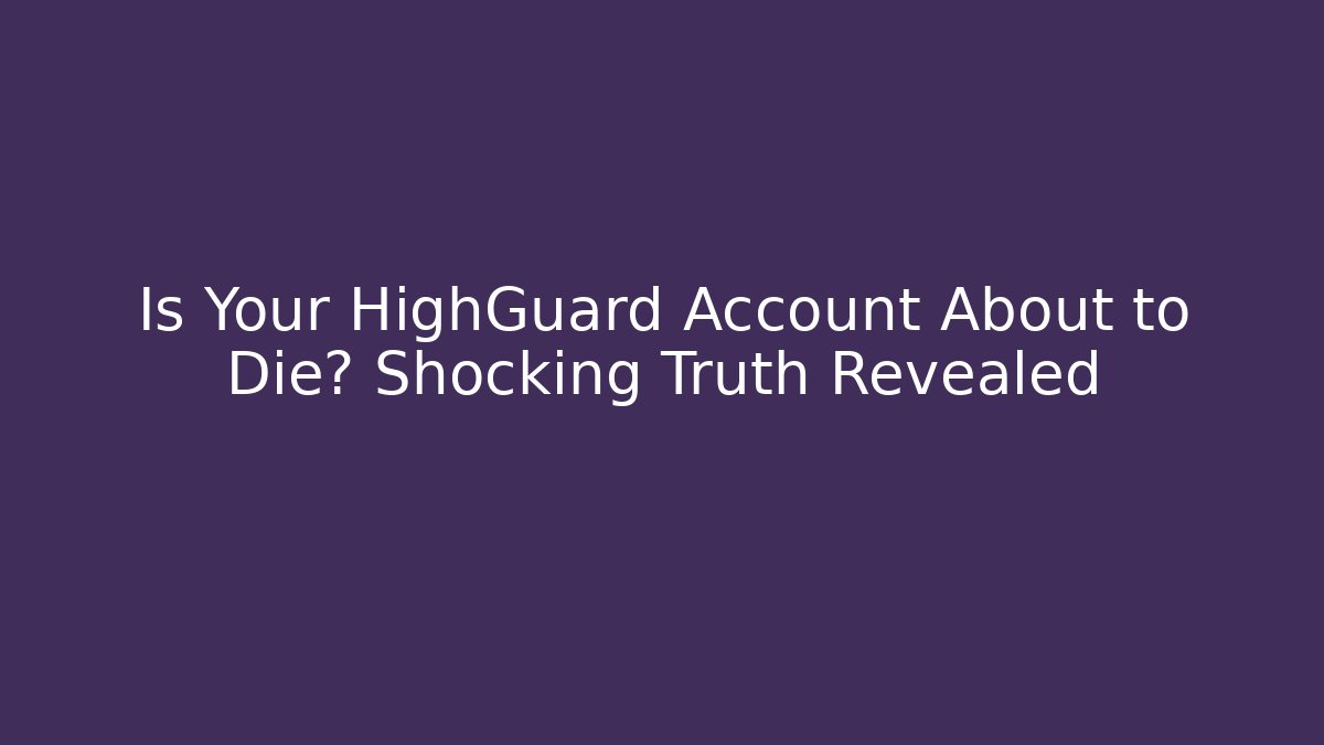 Is Your HighGuard Account About to Die? Shocking Truth Revealed
