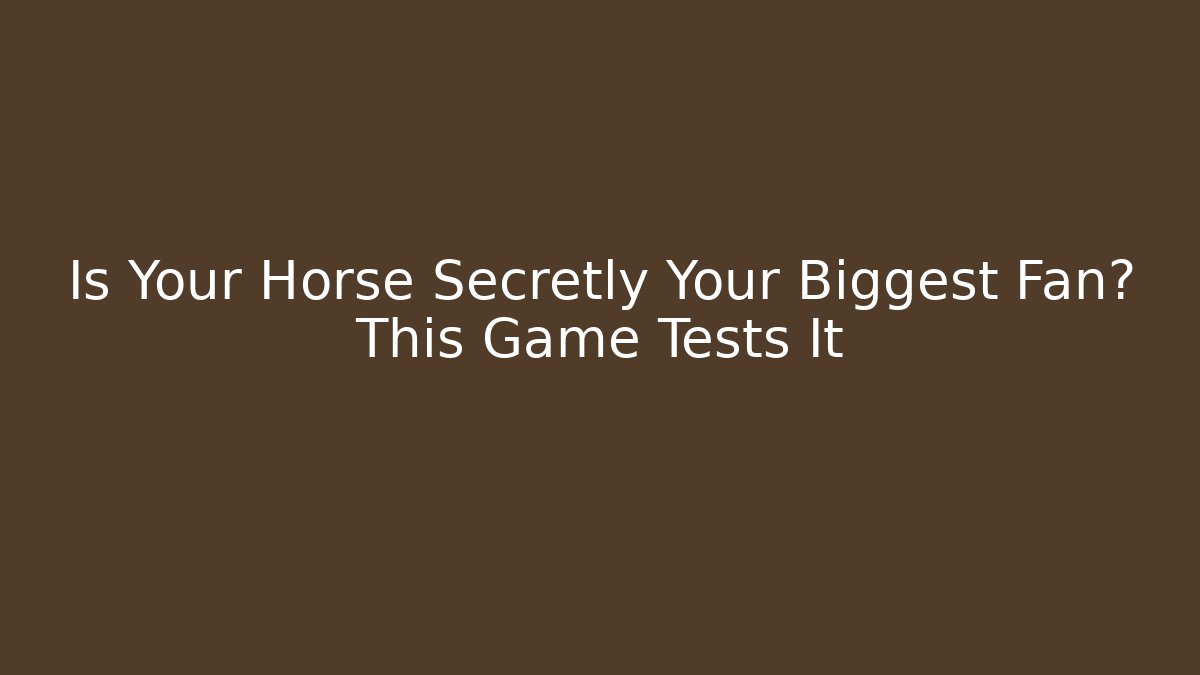Is Your Horse Secretly Your Biggest Fan? This Game Tests It