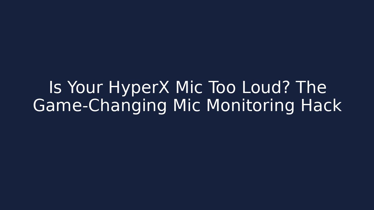Is Your HyperX Mic Too Loud? The Game-Changing Mic Monitoring Hack