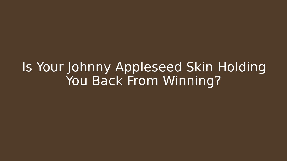 Is Your Johnny Appleseed Skin Holding You Back From Winning?