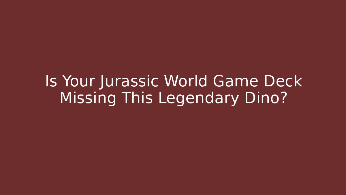 Is Your Jurassic World Game Deck Missing This Legendary Dino?