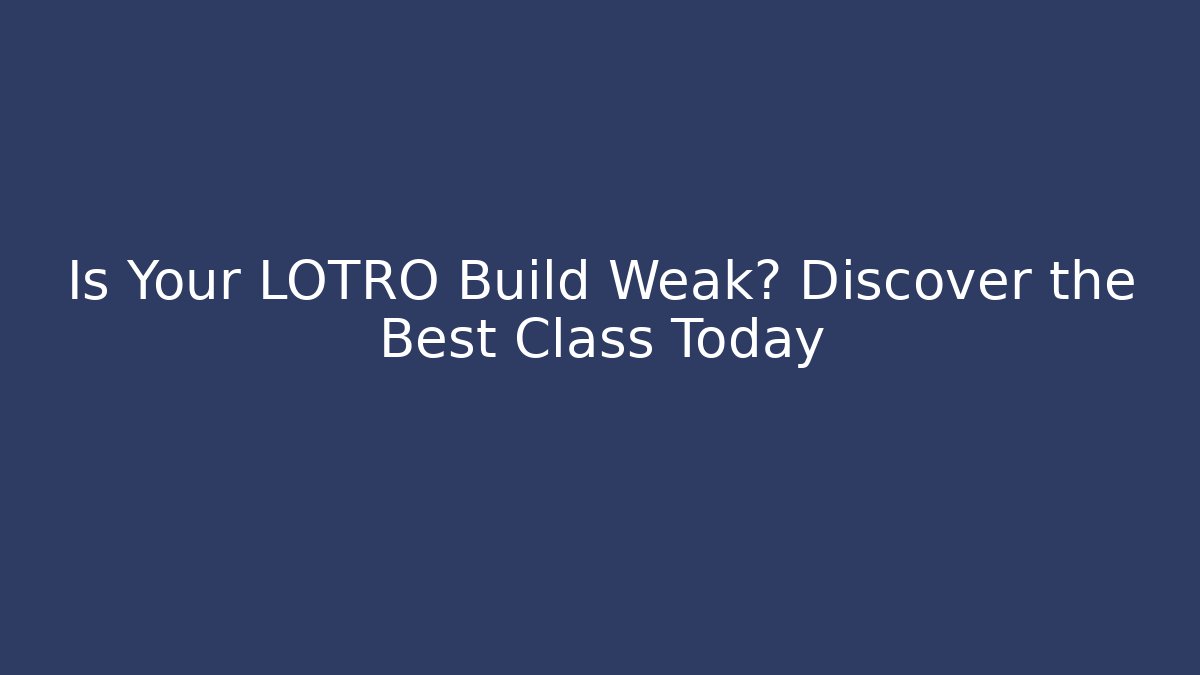 Is Your LOTRO Build Weak? Discover the Best Class Today