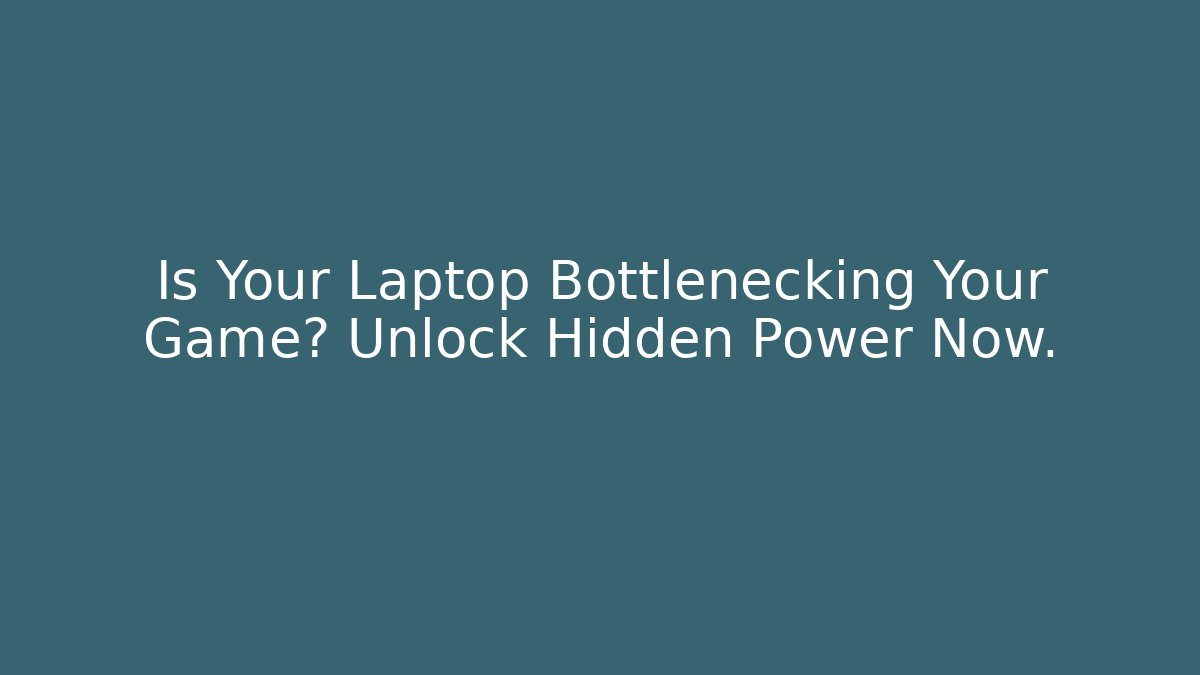 Is Your Laptop Bottlenecking Your Game? Unlock Hidden Power Now.