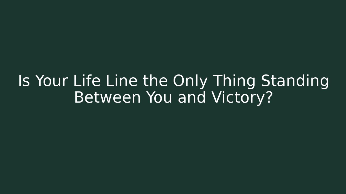 Is Your Life Line the Only Thing Standing Between You and Victory?