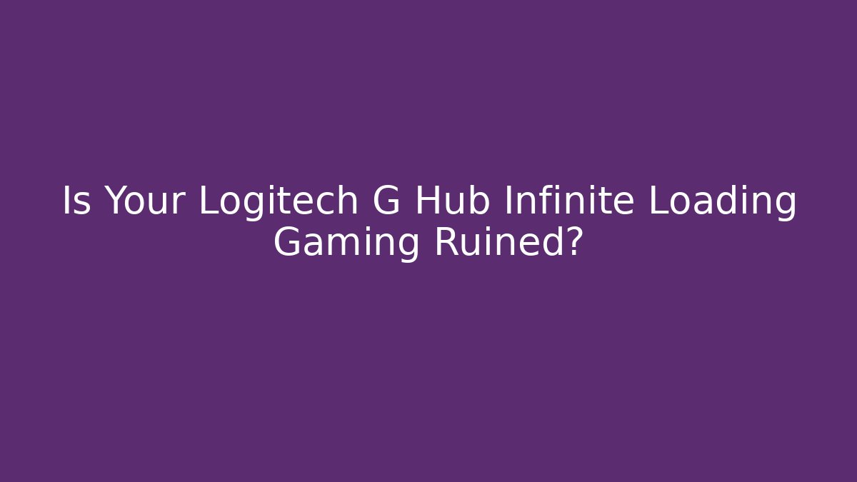 Is Your Logitech G Hub Infinite Loading Gaming Ruined?