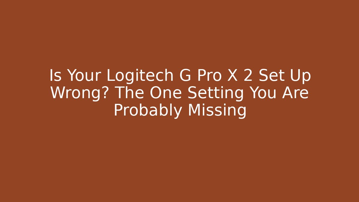 Is Your Logitech G Pro X 2 Set Up Wrong? The One Setting You Are Probably Missing
