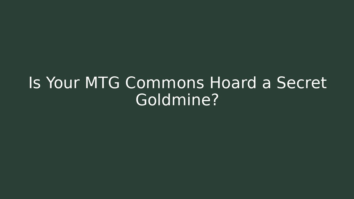 Is Your MTG Commons Hoard a Secret Goldmine?