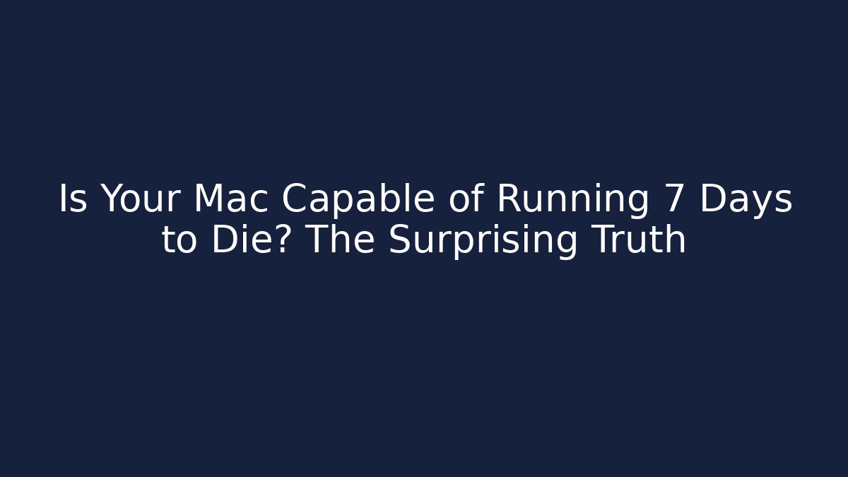 Is Your Mac Capable of Running 7 Days to Die? The Surprising Truth