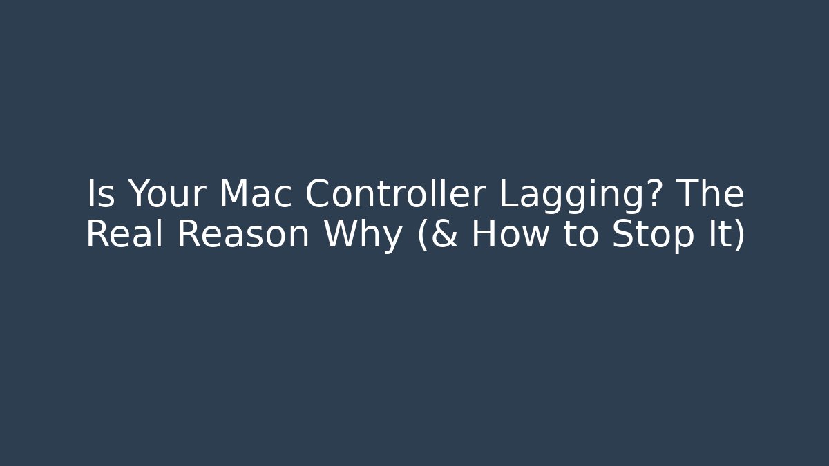 Is Your Mac Controller Lagging? The Real Reason Why (& How to Stop It)