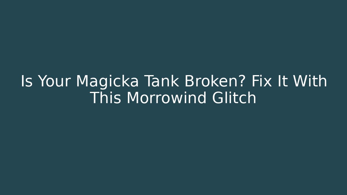 Is Your Magicka Tank Broken? Fix It With This Morrowind Glitch