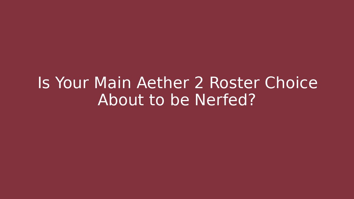 Is Your Main Aether 2 Roster Choice About to be Nerfed?