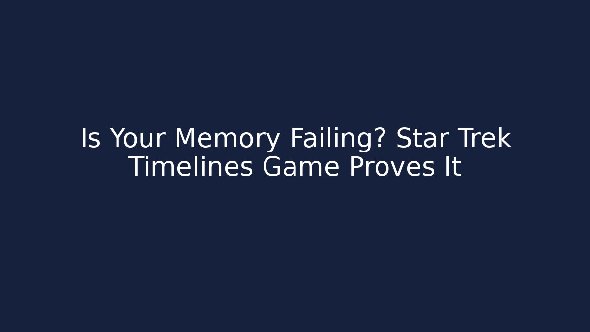 Is Your Memory Failing? Star Trek Timelines Game Proves It