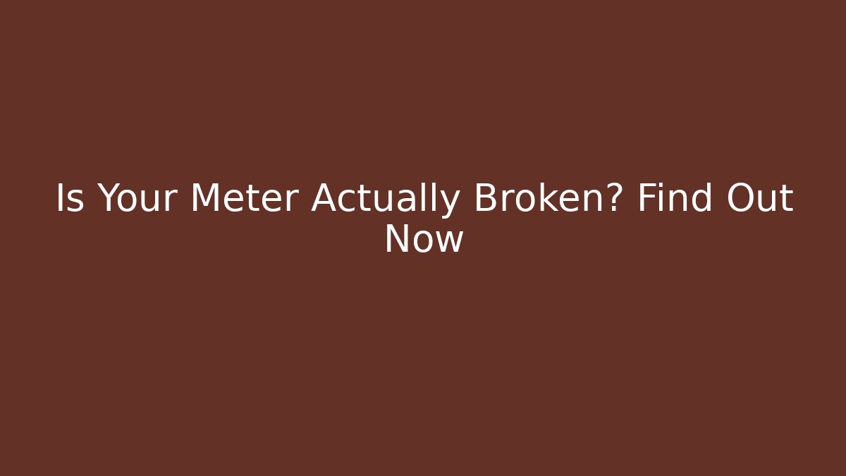 Is Your Meter Actually Broken? Find Out Now