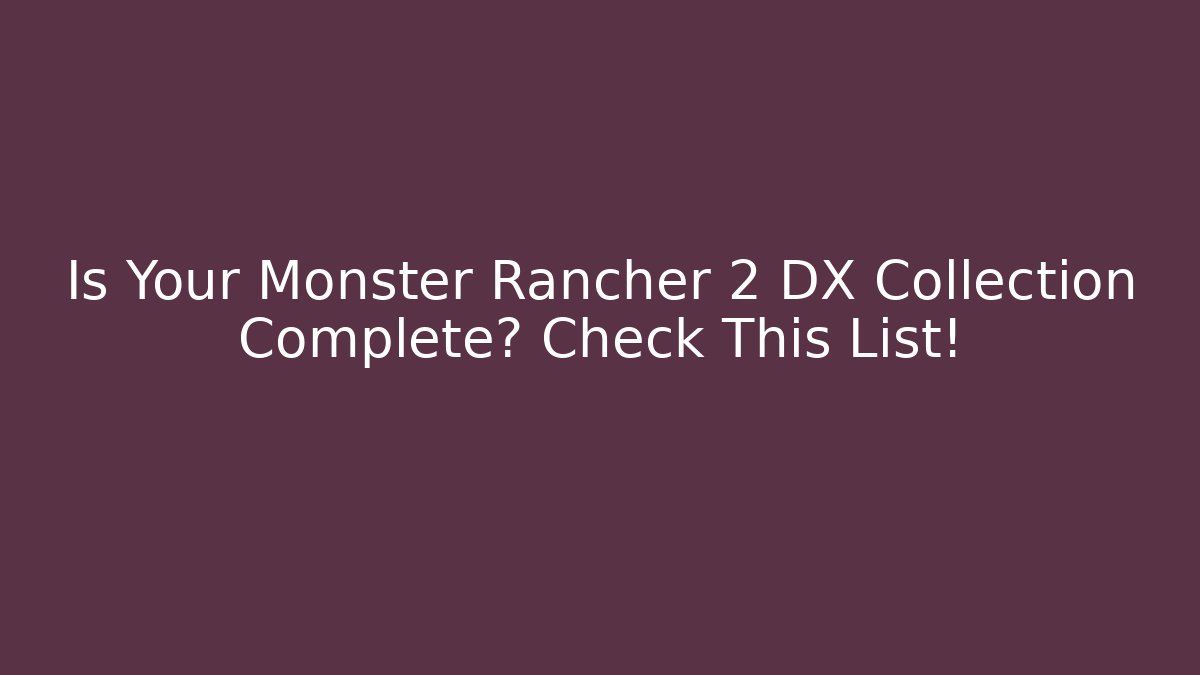 Is Your Monster Rancher 2 DX Collection Complete? Check This List!