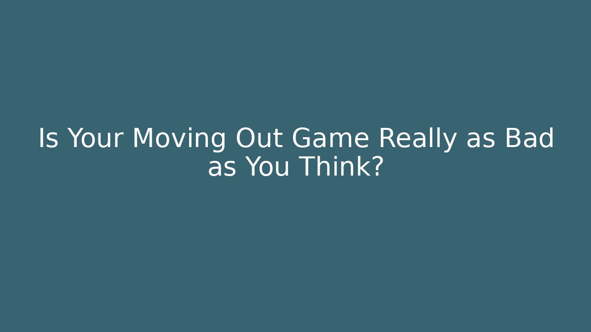 Is Your Moving Out Game Really as Bad as You Think?