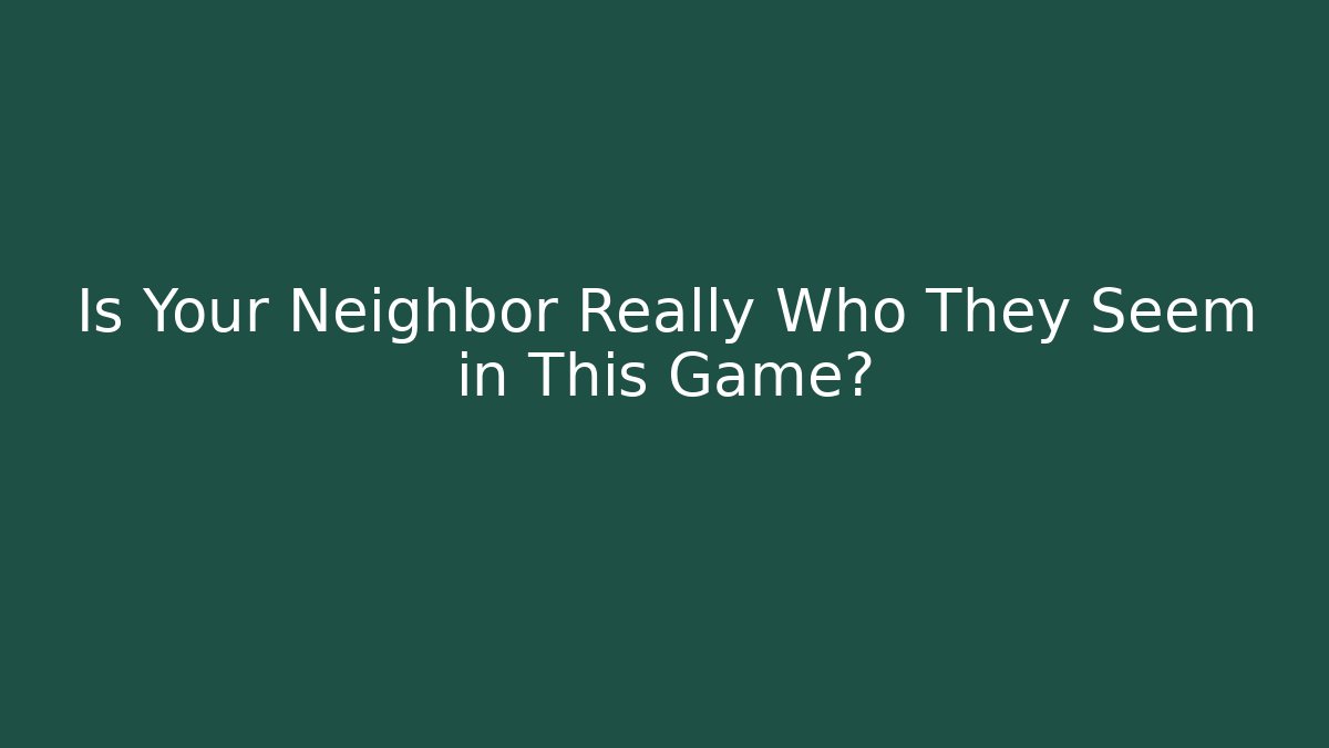 Is Your Neighbor Really Who They Seem in This Game?