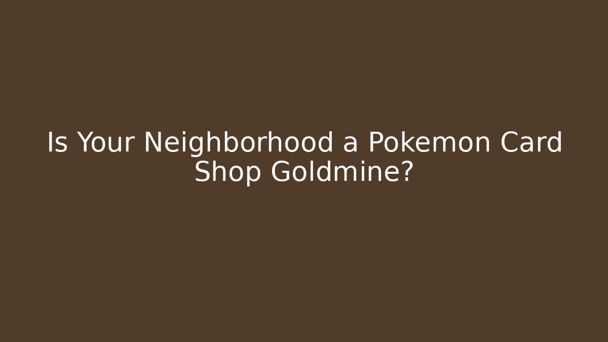 Is Your Neighborhood a Pokémon Card Shop Goldmine?