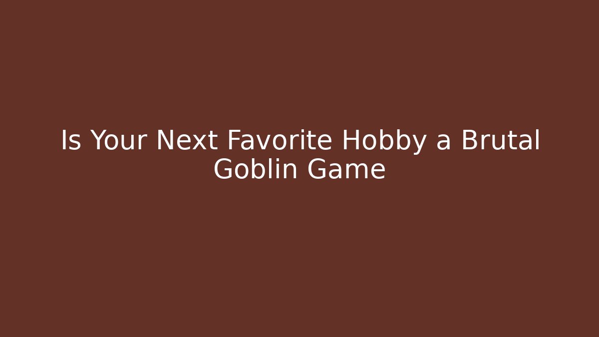 Is Your Next Favorite Hobby a Brutal Goblin Game