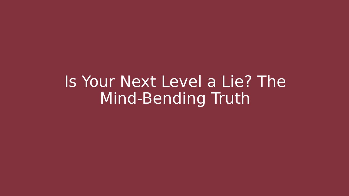 Is Your Next Level a Lie? The Mind-Bending Truth