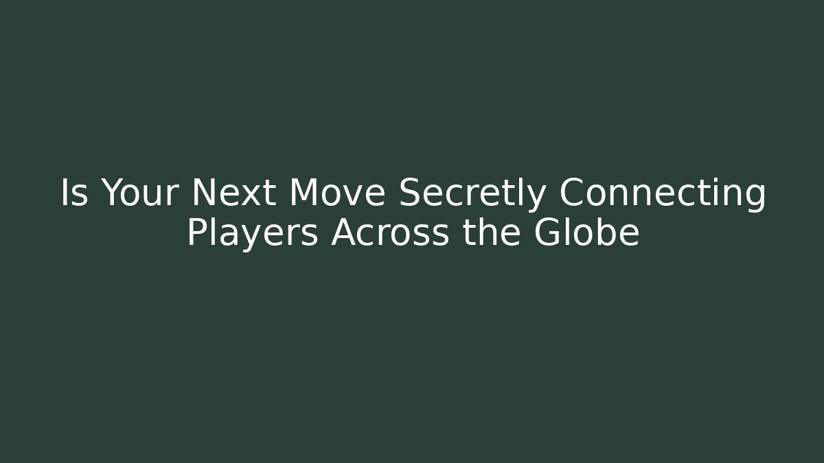 Is Your Next Move Secretly Connecting Players Across the Globe