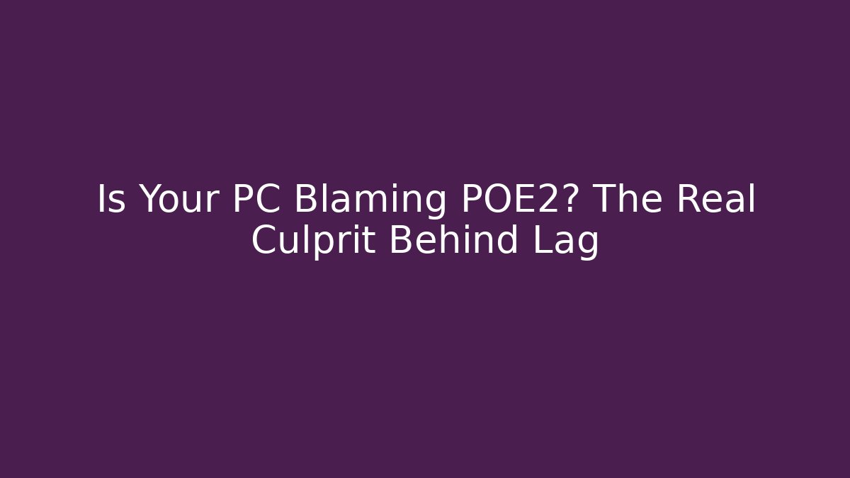 Is Your PC Blaming POE2? The Real Culprit Behind Lag