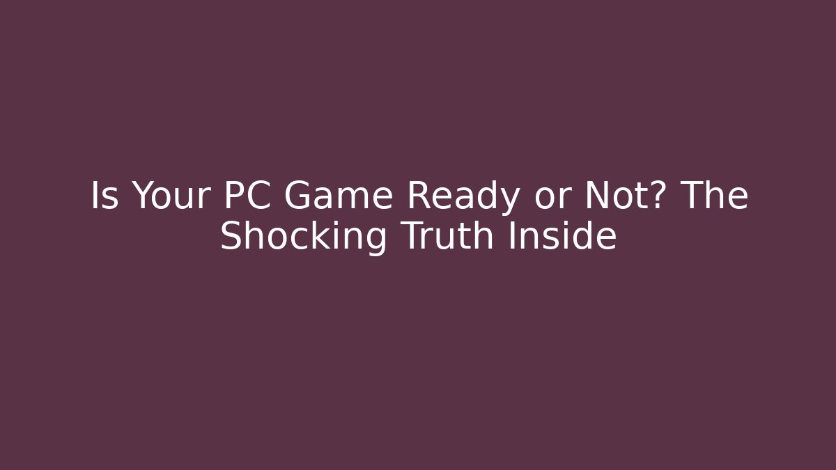 Is Your PC Game Ready or Not? The Shocking Truth Inside