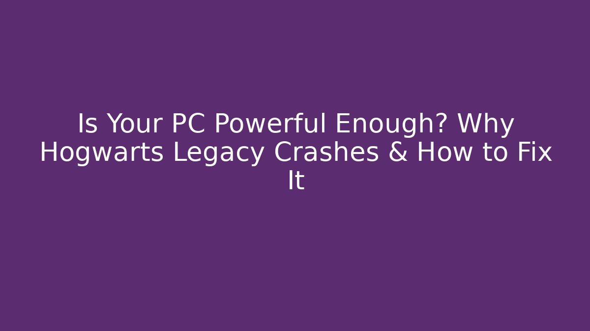 Is Your PC Powerful Enough? Why Hogwarts Legacy Crashes & How to Fix It