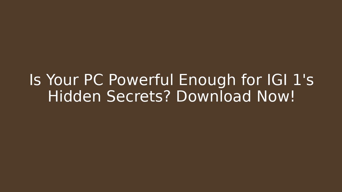 Is Your PC Powerful Enough for IGI 1’s Hidden Secrets? Download Now!