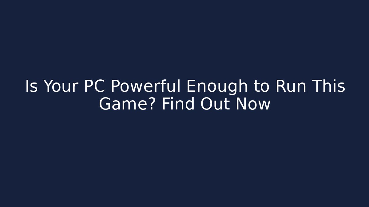 Is Your PC Powerful Enough to Run This Game? Find Out Now - Felix Cat Insurance