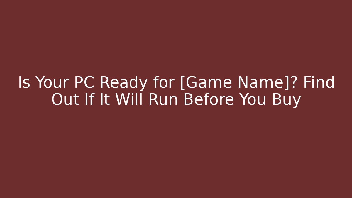 Is Your PC Ready for [Game Name]? Find Out If It Will Run Before You Buy