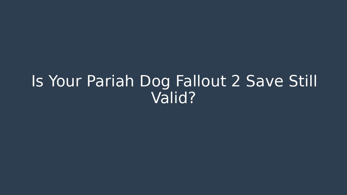 Is Your Pariah Dog Fallout 2 Save Still Valid?