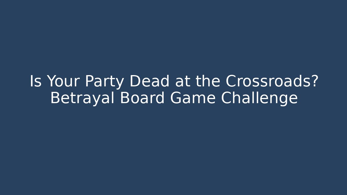 Is Your Party Dead at the Crossroads? Betrayal Board Game Challenge