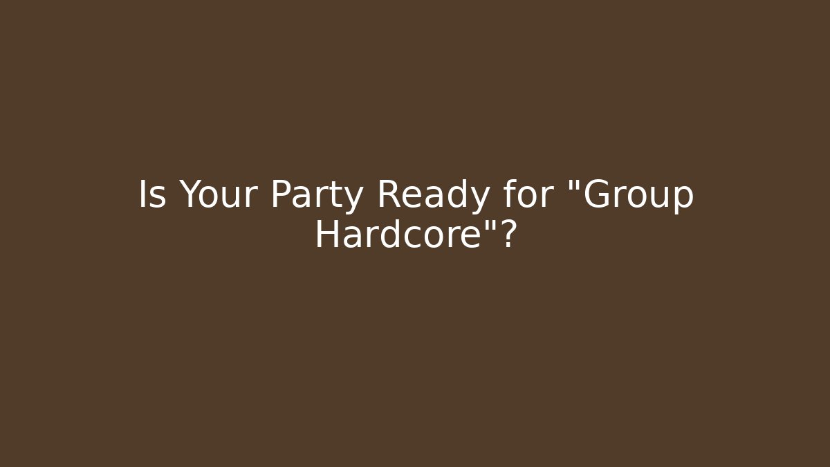 Is Your Party Ready for "Group Hardcore"?