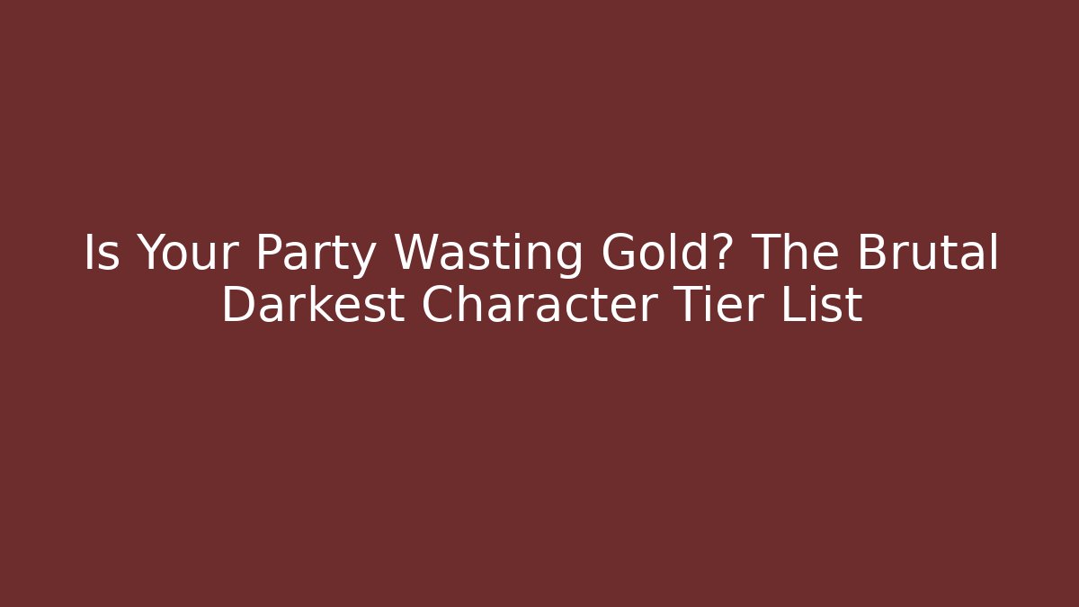 Is Your Party Wasting Gold? The Brutal Darkest Character Tier List