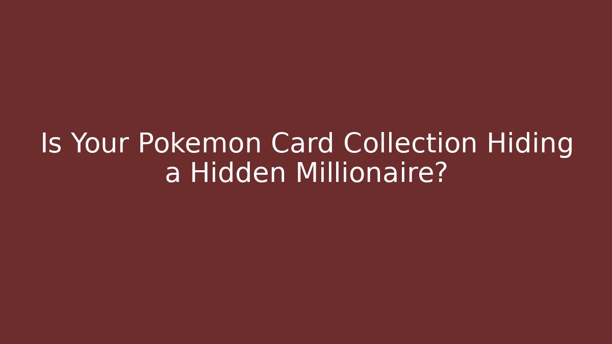 Is Your Pokémon Card Collection Hiding a Hidden Millionaire?