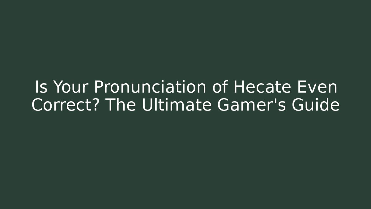 Is Your Pronunciation of Hecate Even Correct? The Ultimate Gamer's Guide