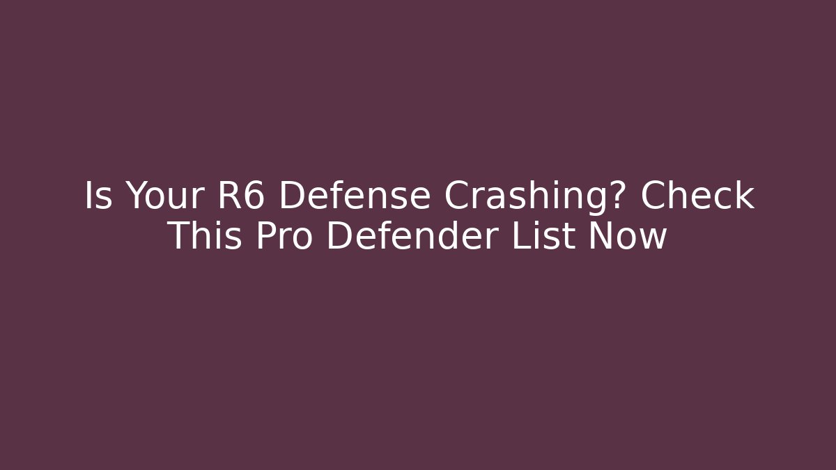 Is Your R6 Defense Crashing? Check This Pro Defender List Now