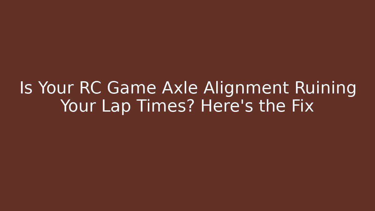 Is Your RC Game Axle Alignment Ruining Your Lap Times? Here's the Fix