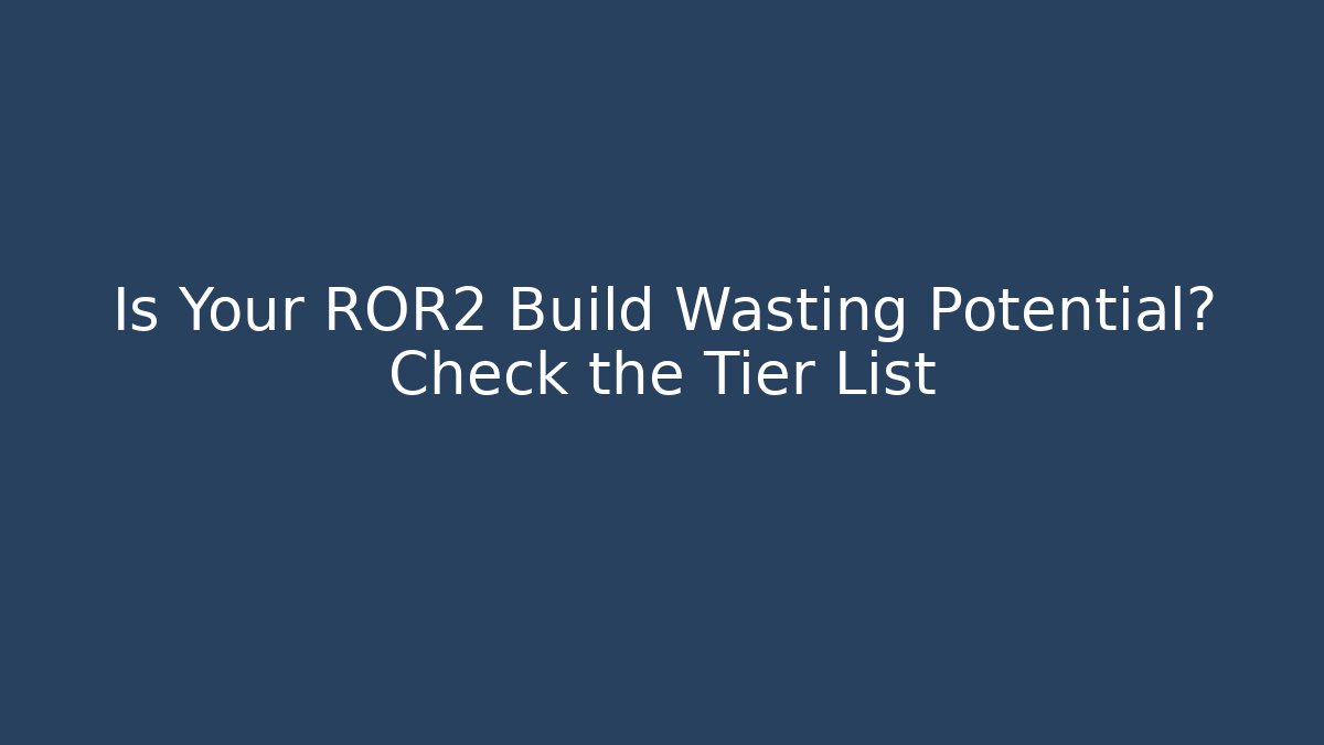 Is Your ROR2 Build Wasting Potential? Check the Tier List