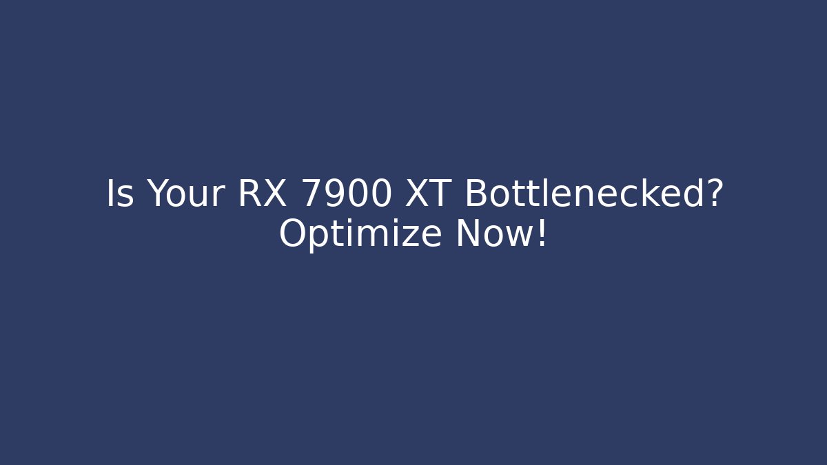 Is Your RX 7900 XT Bottlenecked? Optimize Now!