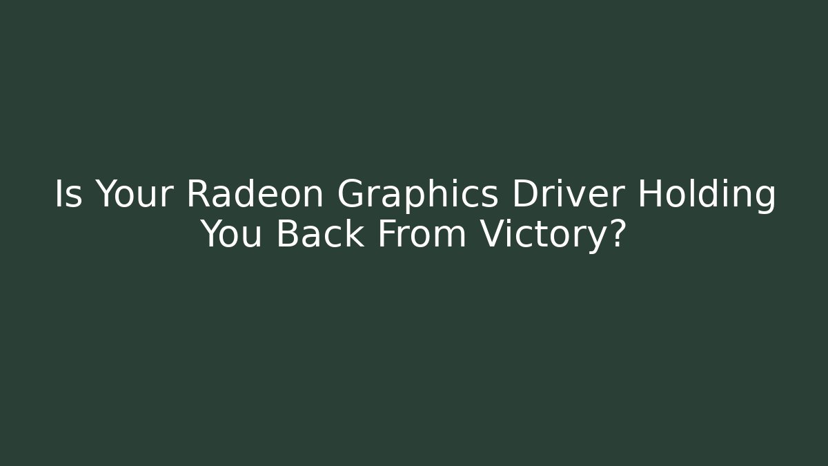 Is Your Radeon Graphics Driver Holding You Back From Victory?