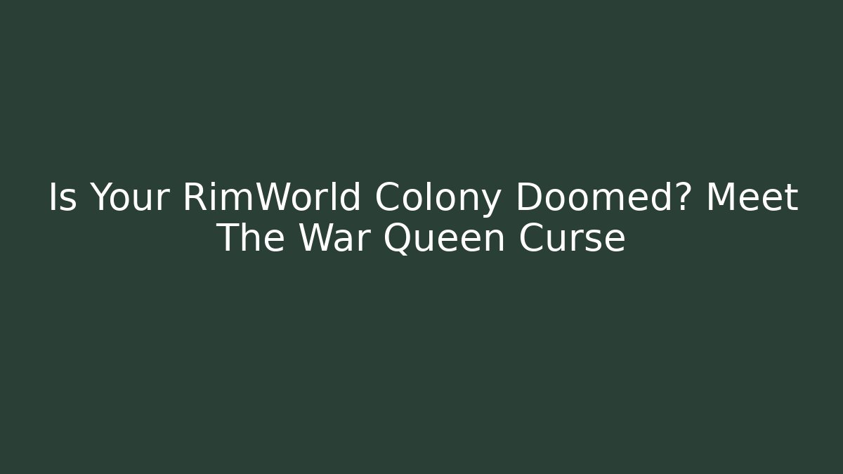 Is Your RimWorld Colony Doomed? Meet The War Queen Curse