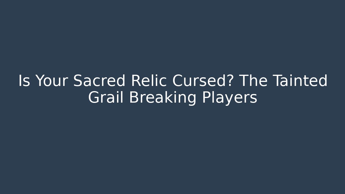 Is Your Sacred Relic Cursed? The Tainted Grail Breaking Players