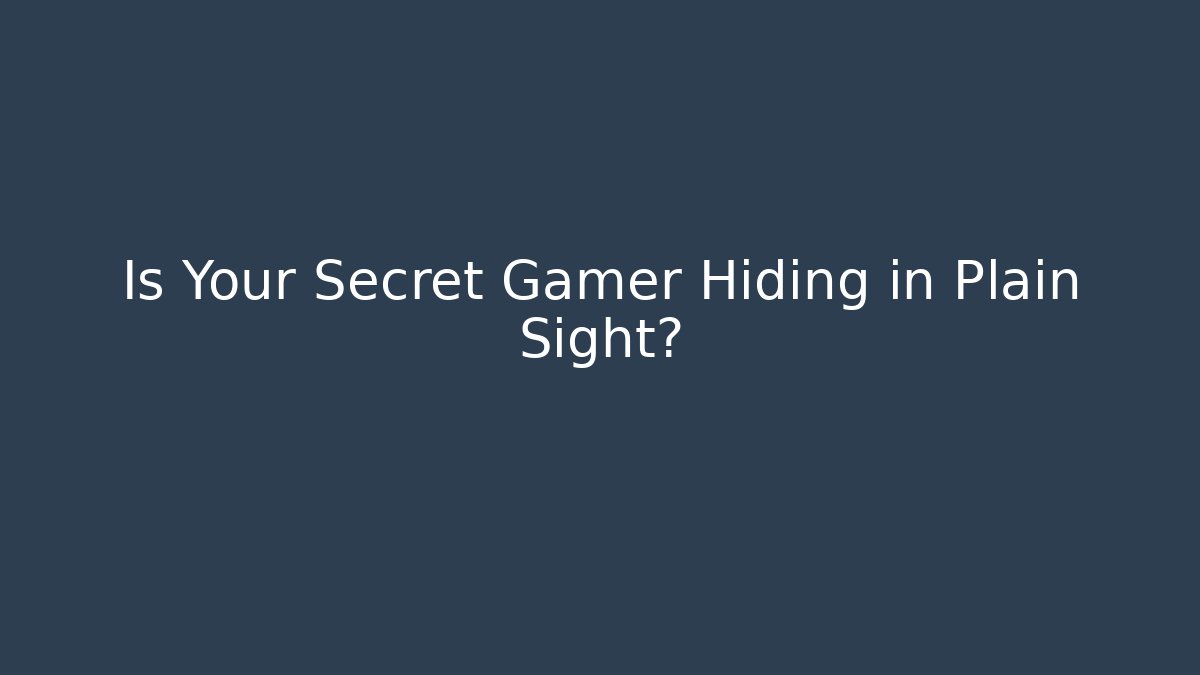 Is Your Secret Gamer Hiding in Plain Sight?