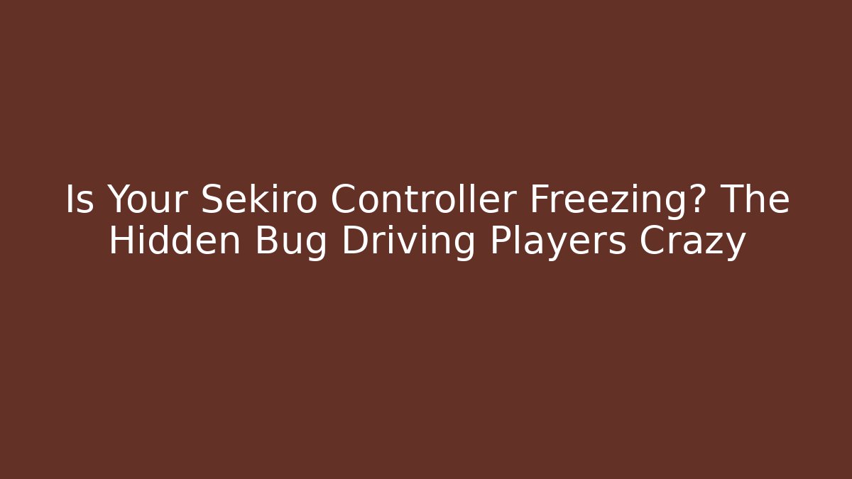 Is Your Sekiro Controller Freezing? The Hidden Bug Driving Players Crazy