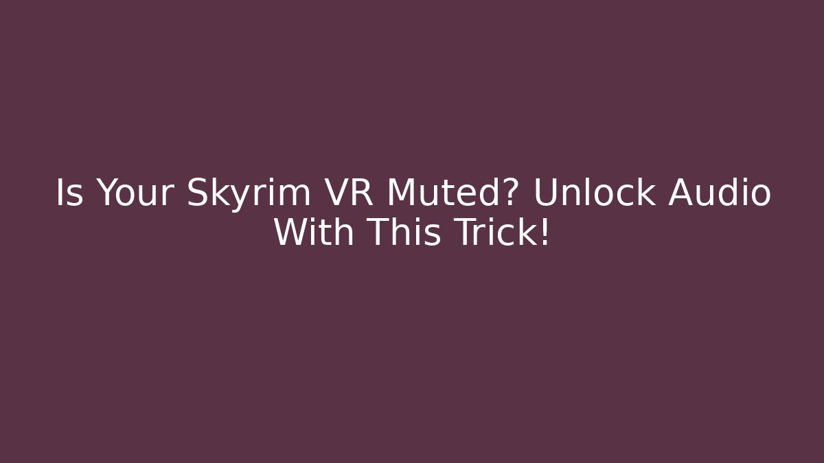 Is Your Skyrim VR Muted? Unlock Audio With This Trick!